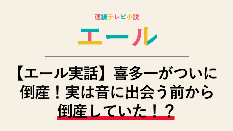 【エール実話】喜多一がついに倒産！実は音に出会う前から倒産していた！？