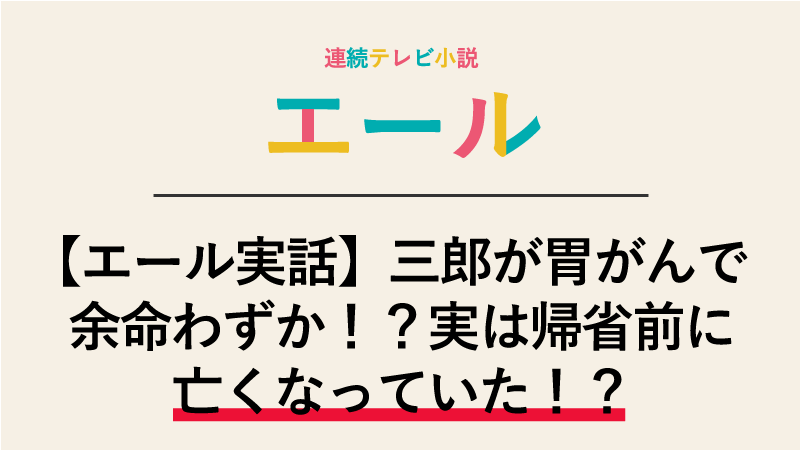【エール実話】三郎が胃がんで余命わずか！？実は帰省前に亡くなっていた！？