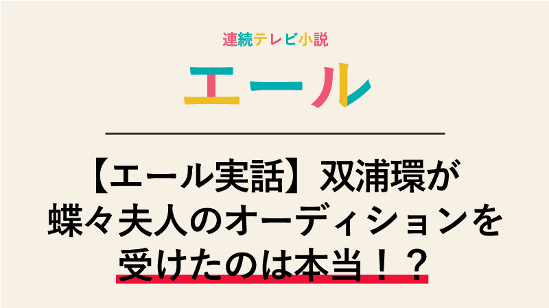 【エール実話】双浦環が蝶々夫人のオーディションを受けたのは本当！？オファーっしょ！
