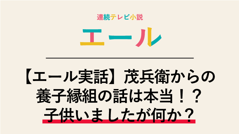 【エール実話】茂兵衛からの養子縁組の話は本当か？子供いましたが何か？