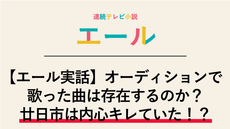 【エール実話】新人歌手オーディションで歌った曲は存在するのか？廿日市は内心キレていた！？