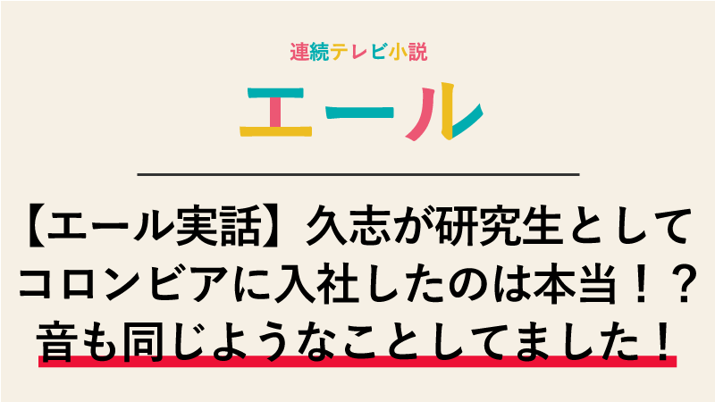 【エール実話】久志が研究生としてコロンビアに入社したのは本当！？音も久志と同じようなことしてました！