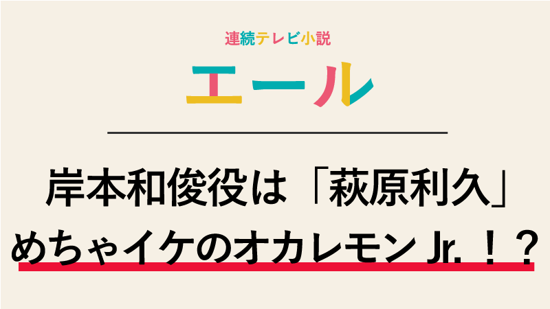 『エール』岸本和俊役は萩原利久！めちゃイケのオカレモンJr.だったの！？