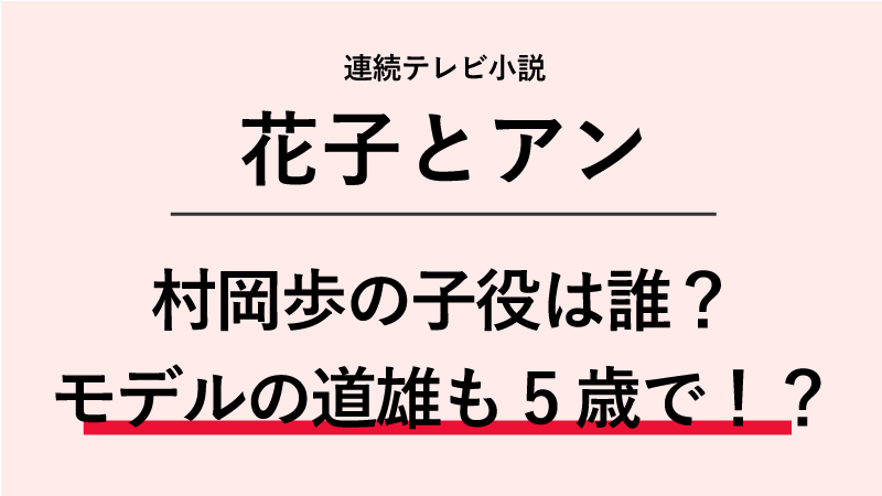 花子とアン 村岡歩の子役は誰 モデルの道雄も5歳で亡くなった