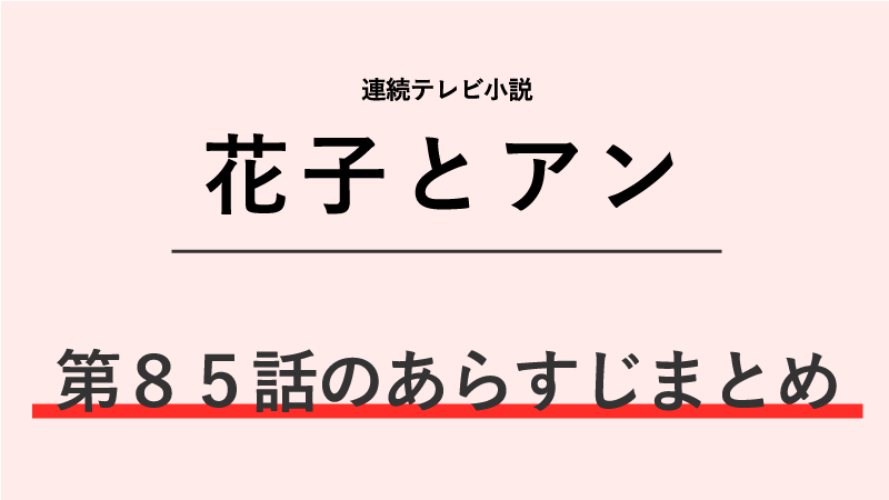 花子とアン第85話のネタバレあらすじ！朝市と武が上京