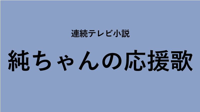 朝ドラ『純ちゃんの応援歌』